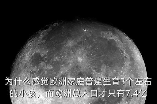 為什么感覺歐洲家庭普遍生育3個左右的小孩，而歐洲總?cè)丝诓胖挥?.4億