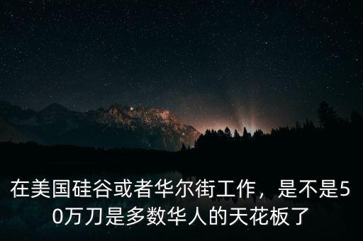在美國(guó)硅谷或者華爾街工作，是不是50萬(wàn)刀是多數(shù)華人的天花板了