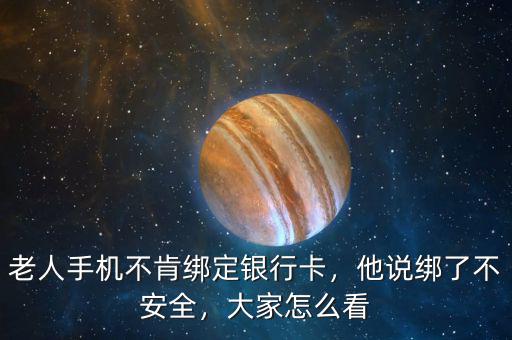 老人手機不肯綁定銀行卡，他說綁了不安全，大家怎么看