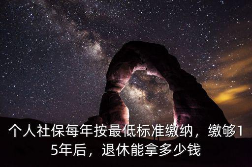 個人社保每年按最低標(biāo)準(zhǔn)繳納，繳夠15年后，退休能拿多少錢