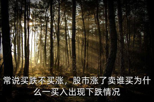 常說買跌不買漲，股市漲了賣誰買為什么一買入出現(xiàn)下跌情況