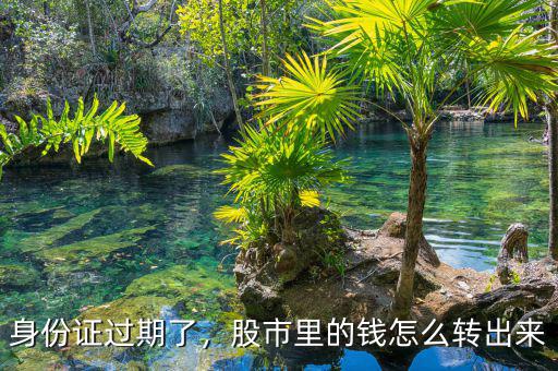身份證過期了，股市里的錢怎么轉(zhuǎn)出來