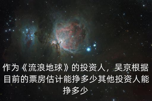 作為《流浪地球》的投資人，吳京根據(jù)目前的票房估計能掙多少其他投資人能掙多少