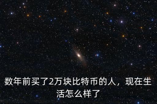 數(shù)年前買了2萬(wàn)塊比特幣的人，現(xiàn)在生活怎么樣了