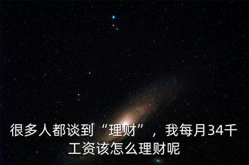 很多人都談到“理財”，我每月34千工資該怎么理財呢