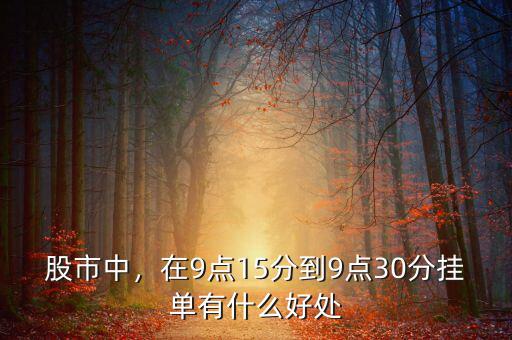 股市中，在9點(diǎn)15分到9點(diǎn)30分掛單有什么好處