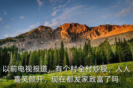 以前電視報(bào)道，有個(gè)村全村炒股，人人喜笑顏開(kāi)，現(xiàn)在都發(fā)家致富了嗎