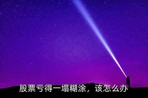 股票虧得一塌糊涂，該怎么辦