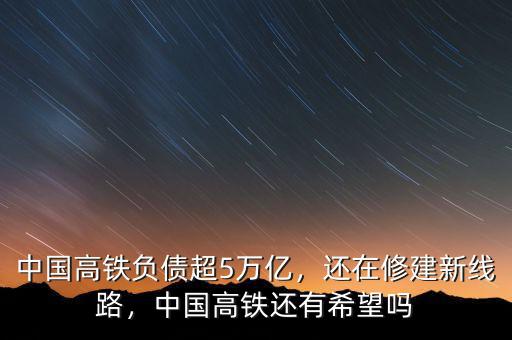 中國高鐵負(fù)債超5萬億，還在修建新線路，中國高鐵還有希望嗎
