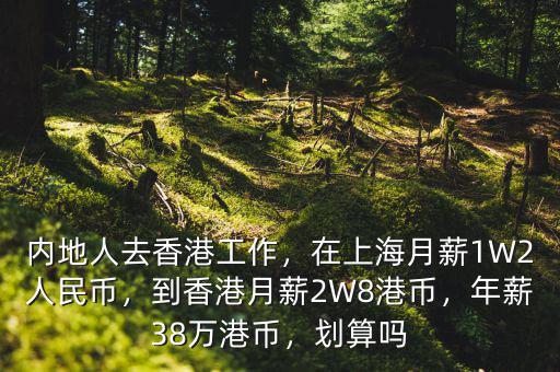 內(nèi)地人去香港工作，在上海月薪1W2人民幣，到香港月薪2W8港幣，年薪38萬港幣，劃算嗎