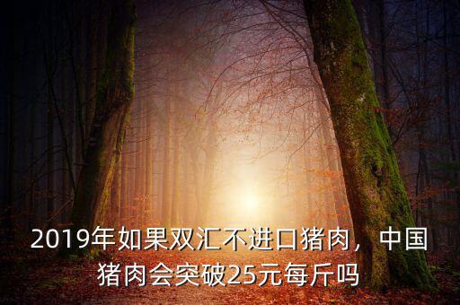 2019年如果雙匯不進(jìn)口豬肉，中國(guó)豬肉會(huì)突破25元每斤嗎