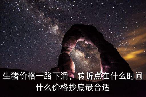 生豬價(jià)格一路下滑，轉(zhuǎn)折點(diǎn)在什么時(shí)間什么價(jià)格抄底最合適
