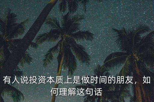 有人說投資本質(zhì)上是做時間的朋友，如何理解這句話