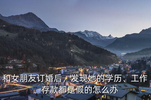 和女朋友訂婚后，發(fā)現(xiàn)她的學(xué)歷、工作、存款都是假的怎么辦