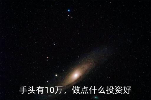 手頭有10萬(wàn)，做點(diǎn)什么投資好