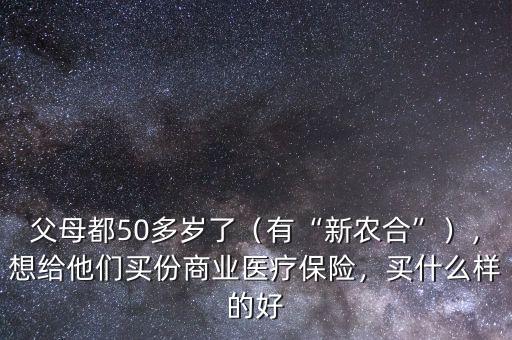 父母都50多歲了（有“新農(nóng)合”），想給他們買份商業(yè)醫(yī)療保險(xiǎn)，買什么樣的好