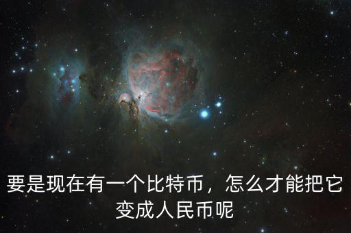 要是現(xiàn)在有一個比特幣，怎么才能把它變成人民幣呢