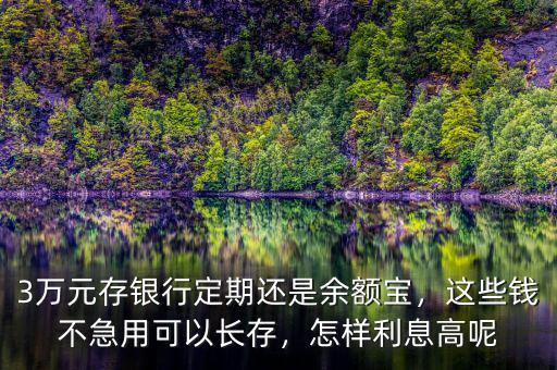 3萬元存銀行定期還是余額寶，這些錢不急用可以長存，怎樣利息高呢