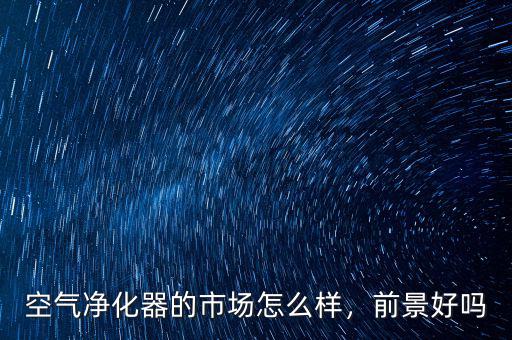空氣凈化器的市場(chǎng)怎么樣，前景好嗎