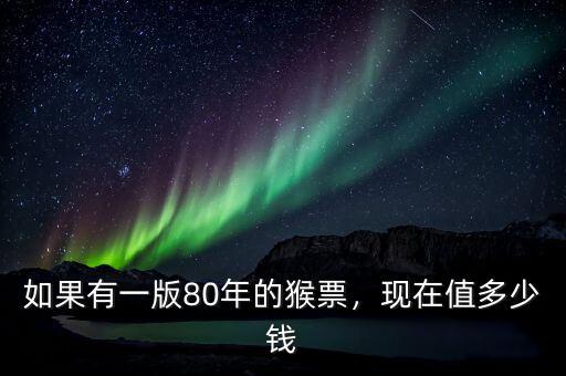 如果有一版80年的猴票，現(xiàn)在值多少錢