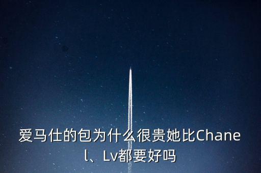 愛馬仕的包為什么很貴她比Chanel、Lv都要好嗎