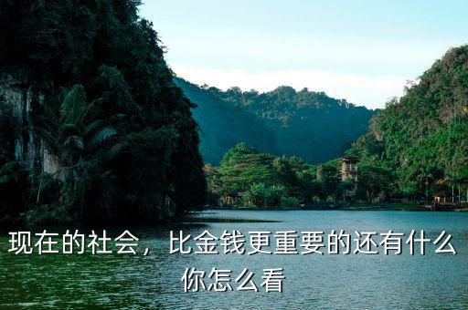 現(xiàn)在的社會，比金錢更重要的還有什么你怎么看