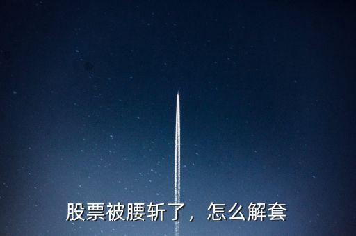 股票被腰斬了，怎么解套