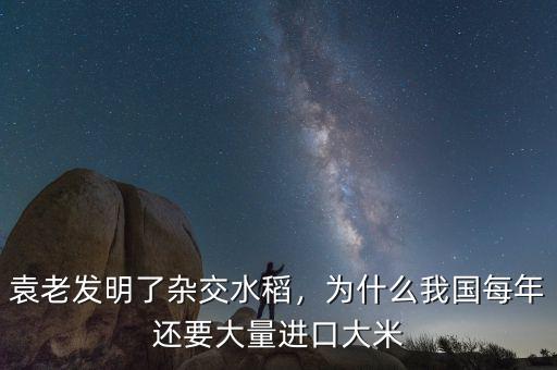 袁老發(fā)明了雜交水稻，為什么我國每年還要大量進(jìn)口大米