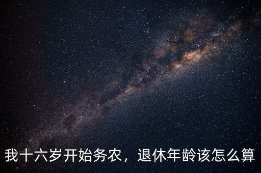 我十六歲開始務(wù)農(nóng)，退休年齡該怎么算