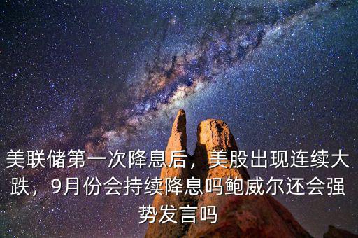 美聯(lián)儲(chǔ)第一次降息后，美股出現(xiàn)連續(xù)大跌，9月份會(huì)持續(xù)降息嗎鮑威爾還會(huì)強(qiáng)勢發(fā)言嗎