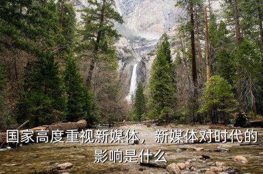 國家高度重視新媒體，新媒體對時(shí)代的影響是什么