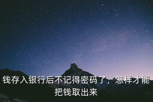 錢存入銀行后不記得密碼了，怎樣才能把錢取出來