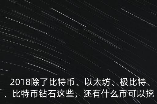 2018除了比特幣、以太坊、極比特、比特幣鉆石這些，還有什么幣可以挖