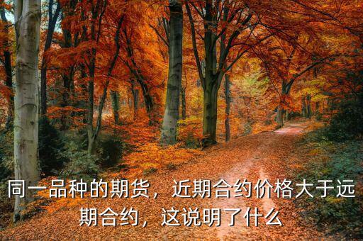 同一品種的期貨，近期合約價(jià)格大于遠(yuǎn)期合約，這說明了什么