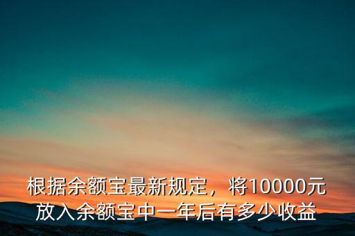 根據(jù)余額寶最新規(guī)定，將10000元放入余額寶中一年后有多少收益