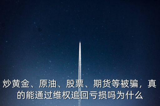 炒黃金、原油、股票、期貨等被騙，真的能通過維權(quán)追回虧損嗎為什么