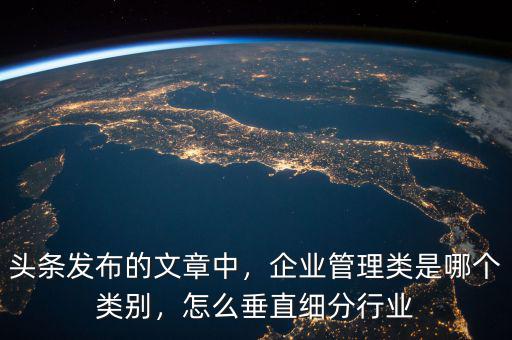 頭條發(fā)布的文章中，企業(yè)管理類(lèi)是哪個(gè)類(lèi)別，怎么垂直細(xì)分行業(yè)