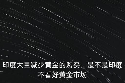 印度大量減少黃金的購買，是不是印度不看好黃金市場