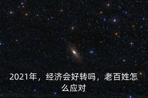2021年，經(jīng)濟會好轉(zhuǎn)嗎，老百姓怎么應對