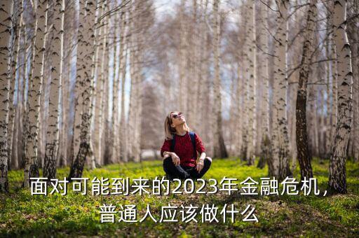 面對(duì)可能到來的2023年金融危機(jī)，普通人應(yīng)該做什么