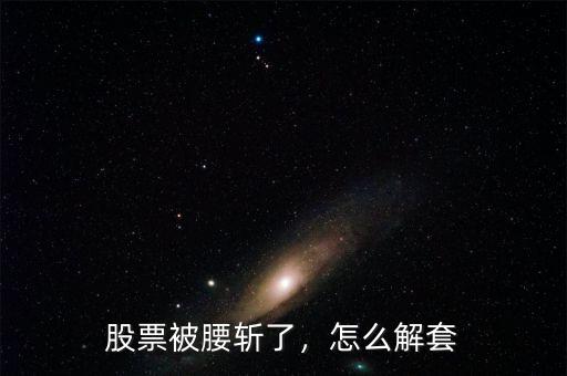 股票被腰斬了，怎么解套