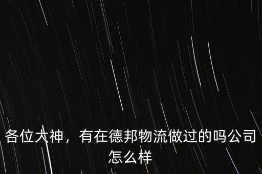 各位大神，有在德邦物流做過的嗎公司怎么樣