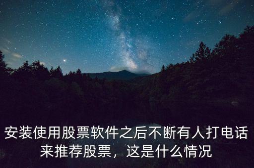 安裝使用股票軟件之后不斷有人打電話來推薦股票，這是什么情況