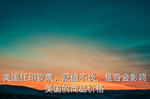 美國狂印鈔票，貶值不談，是否會影響美國的商品價格