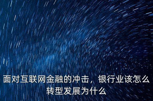 面對(duì)互聯(lián)網(wǎng)金融的沖擊，銀行業(yè)該怎么轉(zhuǎn)型發(fā)展為什么