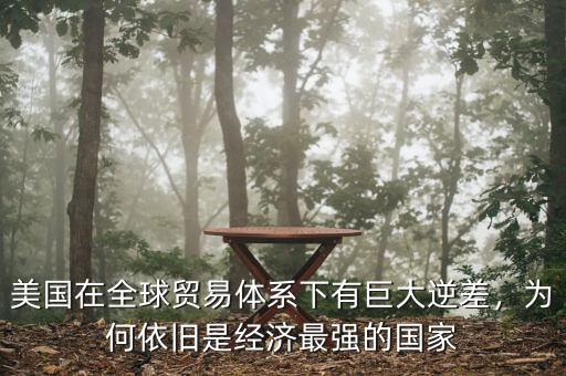 美國(guó)在全球貿(mào)易體系下有巨大逆差，為何依舊是經(jīng)濟(jì)最強(qiáng)的國(guó)家