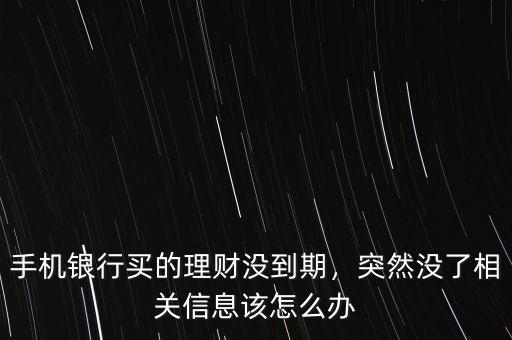 手機銀行買的理財沒到期，突然沒了相關信息該怎么辦
