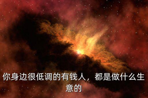 你身邊很低調(diào)的有錢人，都是做什么生意的