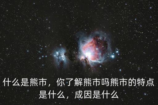 什么是熊市，你了解熊市嗎熊市的特點(diǎn)是什么，成因是什么