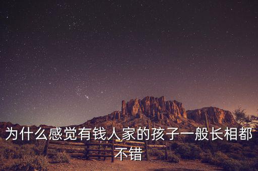 為什么感覺(jué)有錢(qián)人家的孩子一般長(zhǎng)相都不錯(cuò)
